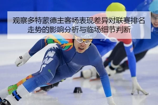 观察多特蒙德主客场表现差异对联赛排名走势的影响分析与临场细节判断