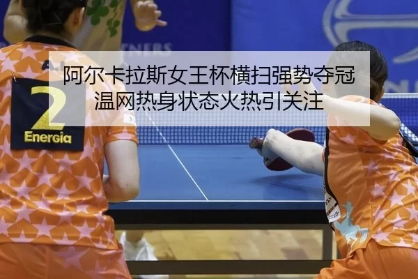 阿尔卡拉斯女王杯横扫强势夺冠 温网热身状态火热引关注